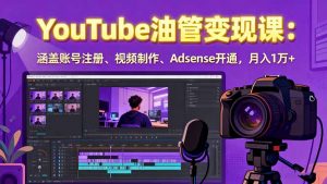 2025YouTube油管变现课：涵盖账号注册、视频制作、Adsense开通，月入1万+-精品虚拟资源库