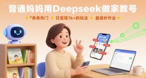 普通妈妈用Deepseek做家教号，条条热门，日变现1k+的玩法，直接抄作业-精品虚拟资源库