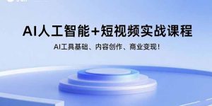 AI人工智能+短视频实战课程:AI工具基础、内容创作、商业变现!-精品虚拟资源库