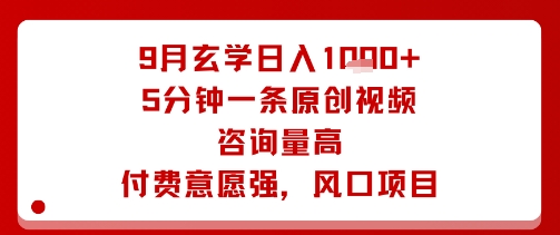 9月玄学日入1k+玩法，5分钟一条原创视频，咨询量高，付费意愿强，风口项目-精品虚拟资源库
