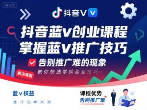 抖音蓝v创业课程，教你快速掌握抖音蓝v推广技巧，告别推广难的现象-精品虚拟资源库