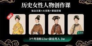 历史女性人物创作课：独白文案+AI克隆+蒙版剪辑，3个月涨粉22w+副业月入3w-精品虚拟资源库