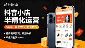 抖音小店半精细化运营9月版，截流技巧,榜单预判,周期分析，单店月利润5w+-精品虚拟资源库