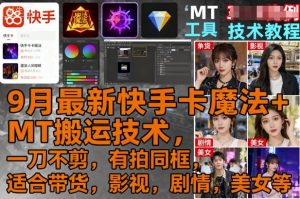 9月最新快手卡魔法+MT搬运技术,一刀不剪,有拍同框,适合带货,影视,剧情,美女等-精品虚拟资源库