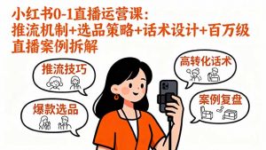 小红书0-1直播运营课:推流机制+选品策略+话术设计+百万级直播案例拆解-精品虚拟资源库