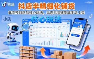 抖店半精细化铺货，截流预判选品核心玩法，无需无脑铺货或手动上架(更新9月)-精品虚拟资源库