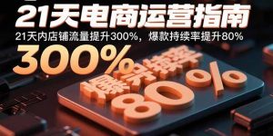 21天电商运营指南：21天内店铺流量提升300%，爆款持续率提升80%-精品虚拟资源库