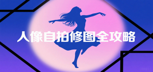 人像自拍修图全攻略：含基础、构图、多种风格拍摄技巧，拍出各类大片，展现独特美-精品虚拟资源库