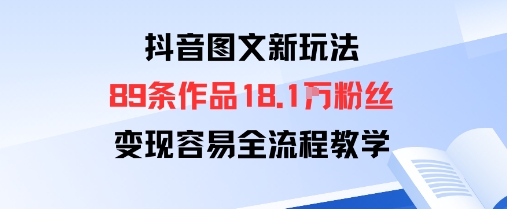 抖音图文新玩法：89条作品收获18.1W粉丝，变现容易全流程教学-精品虚拟资源库