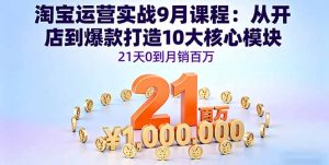 淘宝运营实战9月课程：从开店到爆款打造10大核心模块，21天0到月销百万-精品虚拟资源库