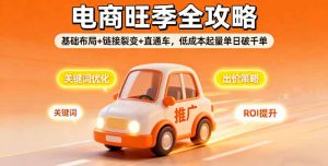 2025电商旺季全攻略，基础布局+链接裂变+直通车，低成本起量单日破千单-精品虚拟资源库