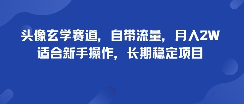 头像玄学赛道，自带流量，月入2W，适合新手操作，长期稳定项目-精品虚拟资源库
