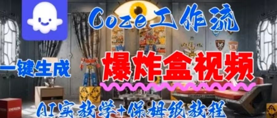 Coez扣子工作一键生成爆炸盒短视频，全流程保姆级教程-精品虚拟资源库