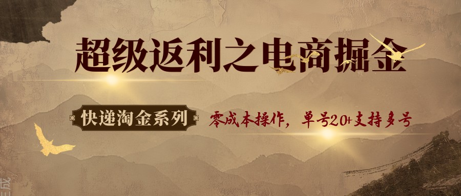 快递淘金系列；超级返利之电商掘金，零成本操作，单号20+支持多号-精品虚拟资源库