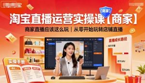 淘宝直播运营实操课【商家】，商家直播应该这么玩，从零开始玩转店铺直播-精品虚拟资源库