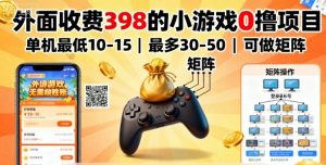 外面收费398的小游戏0撸项目，单机最低10-15，最多30-50单机，可以做矩阵-精品虚拟资源库