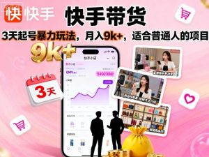 快手带货，3天起号暴力玩法，月入9k+，适合普通人的项目-精品虚拟资源库