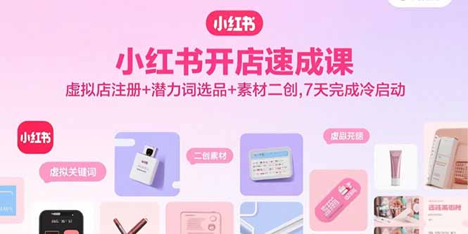 小红书开店速成课，虚拟店注册+潜力词选品+素材二创，7天完成冷启动-精品虚拟资源库