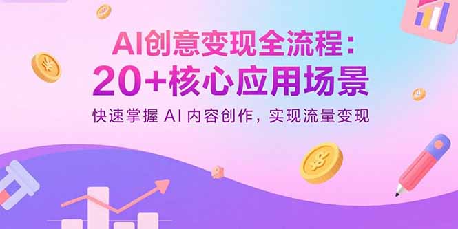 AI创意变现全流程：20+核心应用场景，快速掌握AI内容创作，实现流量变现-精品虚拟资源库