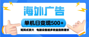 海外广告 单机单日变现500+ 脚本全自动操作,设备越多,收益翻倍,小白...-精品虚拟资源库