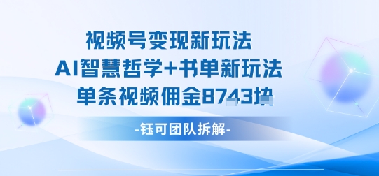 视频号变现新玩法，AI智慧哲学+书单新玩法，单条视频佣金1k+-精品虚拟资源库