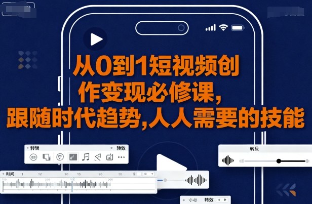从0到1短视频创作变现必修课，跟随时代趋势，人人需要的技能-精品虚拟资源库