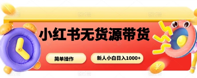 小红书无货源带货项目，简单无脑，新人小白日入多张-精品虚拟资源库