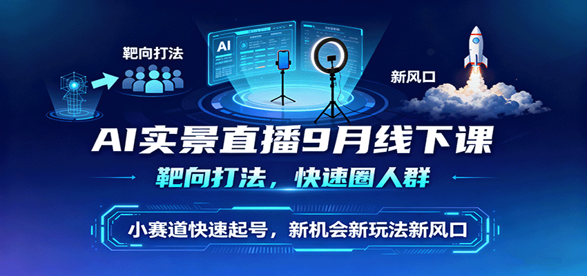 AI实景直播9月线下课，靶向打法，快速圈人群，小塞道快速起号，新机会新玩法新风口-精品虚拟资源库