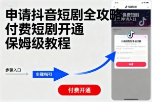 申请抖音短剧全攻略付费短剧开通，保姆级教程-精品虚拟资源库