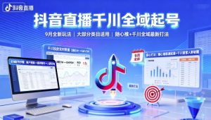 抖音直播千川全域起号，9月全新玩法，大部分类目适用，随心推以及千川全域最新打法-精品虚拟资源库