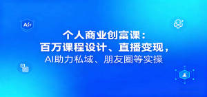 个人商业创富课：百万课程设计、直播变现，AI助力私域、朋友圈等实操-精品虚拟资源库