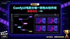 ComfyUI电影分镜一致性AI创作班，前沿技术，颠覆传统-精品虚拟资源库
