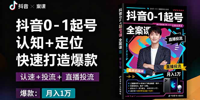 抖音0-1起号全案课：认知+定位+直播投流+快速打造爆款，月入10万+秘籍-精品虚拟资源库