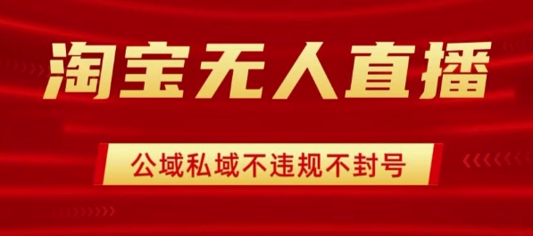 淘宝无人直播带货最新技术，不封号，不违规 操作简单，开播爆单，日入1k+【揭秘】-精品虚拟资源库