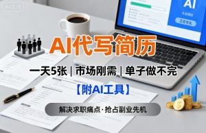 AI代写简历，一天5张，今年找工作难，市场刚需，单子做不完【附AI工具】-精品虚拟资源库
