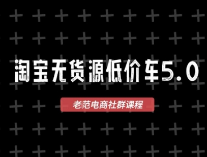 淘宝无货源价车5.0，​2025最新VIP淘宝无货源课程，1688代发，蓝海选品，零成本创业首选(更新)-精品虚拟资源库