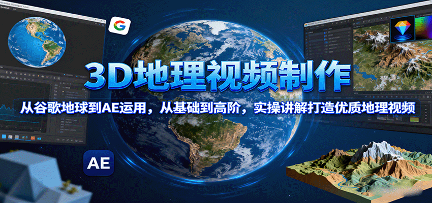 3D地理视频制作，从谷歌地球到AE运用，从基础到高阶，实操讲解打造优质地理视频-精品虚拟资源库