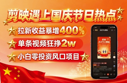 剪映遇上国庆热点，拉新收益暴增400%，单条视频狂挣2W+，无需剪辑基础，几分钟一条作品-精品虚拟资源库