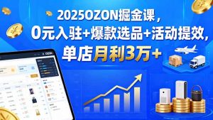2025OZON掘金课，0元入驻+爆款选品+活动提效，单店月利3万+-精品虚拟资源库