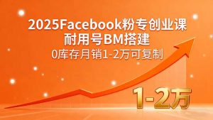 2025Facebook粉专创业课,耐用号BM搭建,0库存月销1-2万可复制-精品虚拟资源库