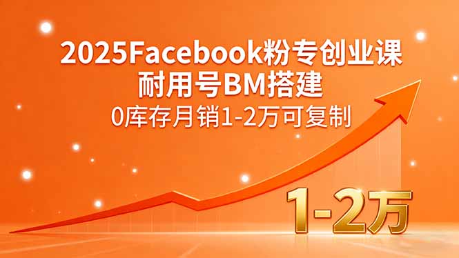2025Facebook粉专创业课，耐用号BM搭建，0库存月销1-2万可复制-精品虚拟资源库