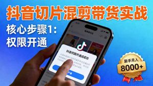 抖音切片混剪带货实战：权限开通、商品挂车、混剪手法，新手月入8000+-精品虚拟资源库