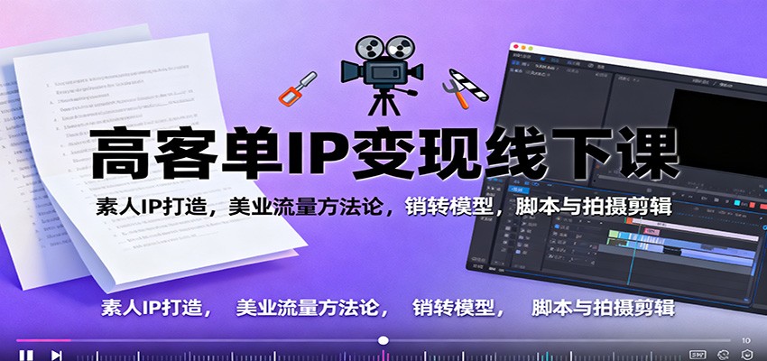 高客单IP变现线下大课:素人IP打造,美业流量方法论,销转模型,脚本与拍摄剪辑-精品虚拟资源库