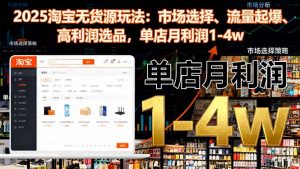 2025淘宝无货源玩法:市场选择、流量起爆、高利润选品,单店月利润1-4w-精品虚拟资源库