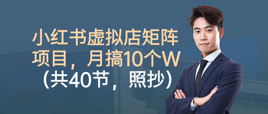 小红书虚拟店矩阵项目，月搞10W(共40节，照抄照做)-精品虚拟资源库