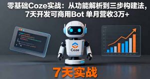 零基础Coze实战：从功能解析到三步构建法，7天开发可商用Bot 单月营收3万+-精品虚拟资源库