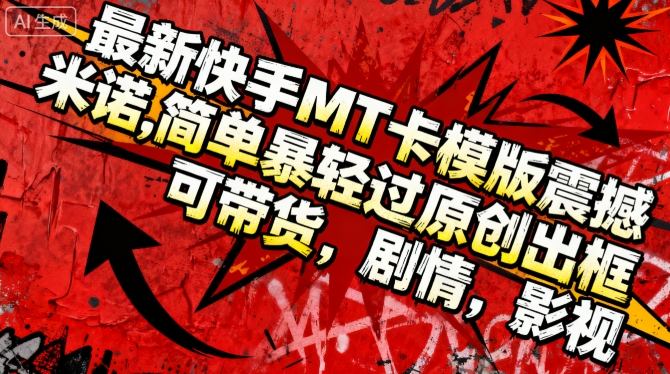 最新快手MT卡模版震撼多米诺,简单粗暴轻松过原创出框,可带货,剧情,影视-精品虚拟资源库