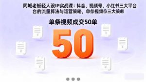 同城老板轻人设IP实战课:抖音+视频号+小红书流量算法,单条视频成交50单-精品虚拟资源库