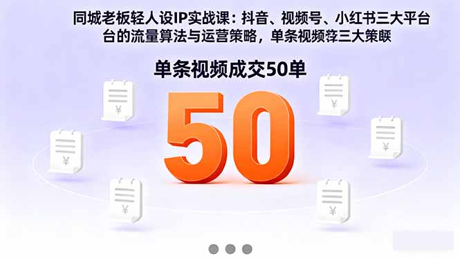 同城老板轻人设IP实战课：抖音+视频号+小红书流量算法，单条视频成交50单-精品虚拟资源库
