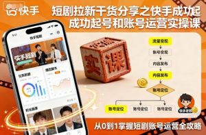 短剧拉新干货分享之快手成功起号和账号运营实操课-精品虚拟资源库